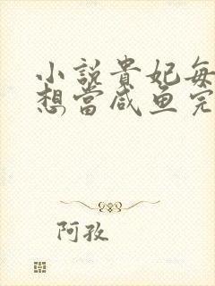 小说贵妃每天只想当咸鱼完整版