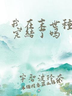 我在末世种个田完结了吗