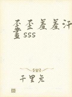 歪歪羞羞汗汗漫画sss