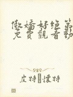 傲娇好绝第一季免费观看动漫全集