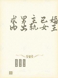 求男主已婚,婚内出轨女主的小说