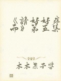 《请好好疼爱里面》第五集免费观看