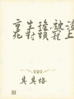 重生后,被渣男死对头宠上天免费全集