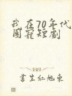 我在70年代成团宠短剧