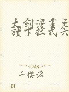 大剑漫画免费阅读下拉式六漫画