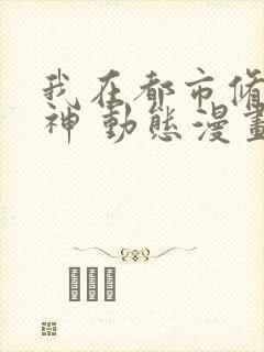 我在都市修炼成神 动态漫画 第1季 动漫