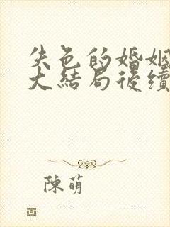 失色的婚姻短剧大结局后续免费观看