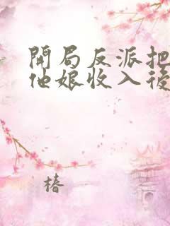 开局反派把主角他娘收入后宫小说免