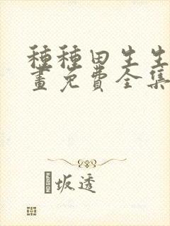 种种田生生崽漫画免费全集下拉式