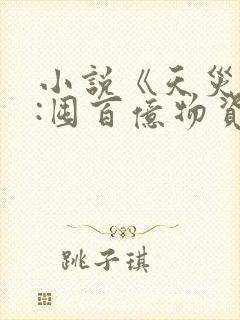 小说《天灾降临:囤百亿物资玩转末世》