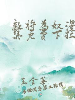 敌将为奴漫画全集免费下拉式,在线阅读