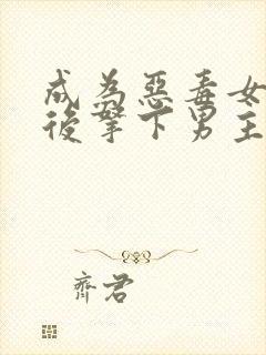 成为恶毒女配之后拿下男主演员