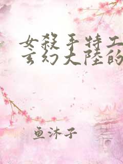 女杀手特工穿越玄幻大陆的小说