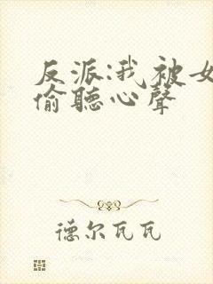 反派:我被女主偷听心声