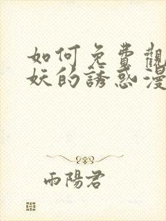 如何免费观看猫妖的诱惑漫画