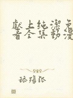 献上纯洁免费观看全集动漫完整版