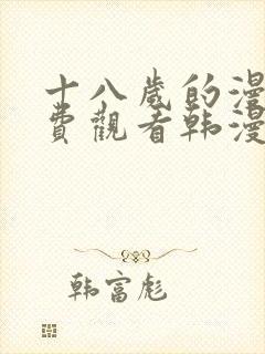 十八岁的漫画免费观看韩漫