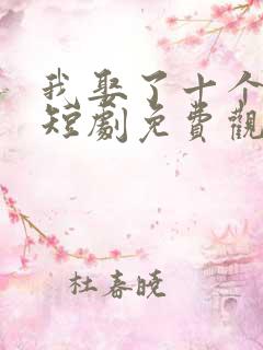 我娶了十个公主短剧免费观看