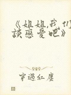 《姐姐,我们来谈恋爱吧》