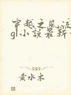 穿越之风流痞王gl小说最新章节