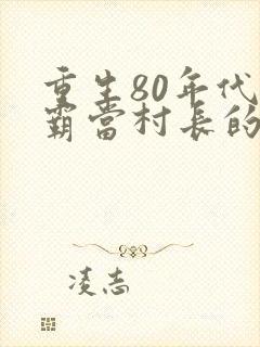 重生80年代村霸当村长的小说
