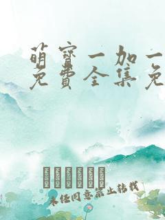 萌宝一加一漫画免费全集免费观看