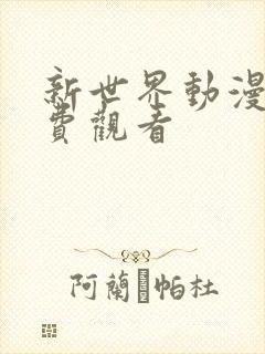 新世界动漫网免费观看