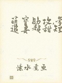 萌宝助攻,爹地追妻超甜短剧版