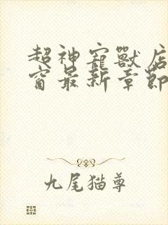 超神宠兽店无弹窗最新章节