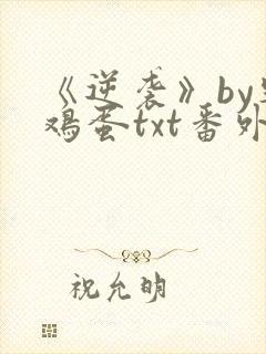 《逆袭》by柴鸡蛋txt番外