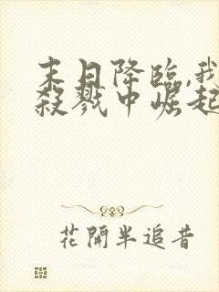 末日降临,我从杀戮中崛起全集版