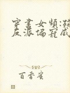 穿书女频:残暴反派偏宠咸鱼女配免费全文