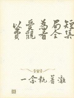 以爱为局短剧免费观看全集播放