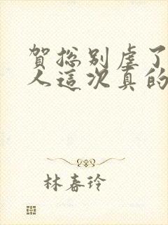 贺总别虐了,夫人这次真的死了