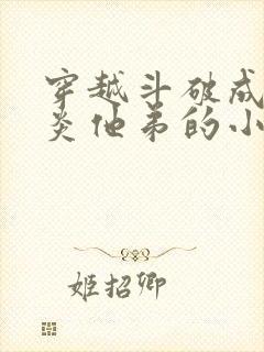 穿越斗破成为萧炎他弟的小说