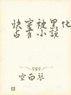 快穿被黑化大佬占有小说