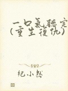 一口气听完爽文(重生复仇)