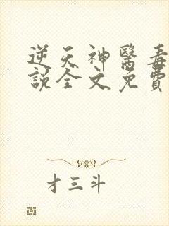 逆天神医毒妃小说全文免费阅读