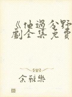 《他过分野》短剧全集免费观看完整