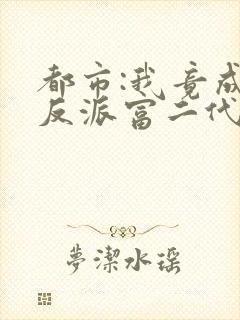 都市:我竟成了反派富二代