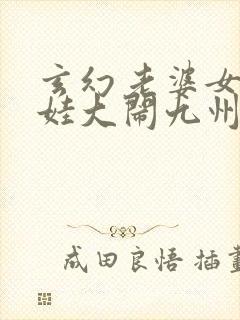 玄幻老婆女帝萌娃大闹九州全文