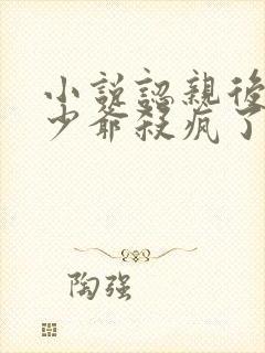 小说认亲后,真少爷杀疯了下载