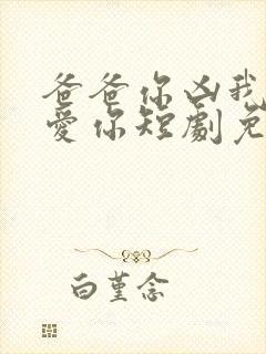 爸爸你凶我我也爱你短剧免费观看全集