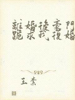 离婚后豪门前夫跪求我复婚免费阅读