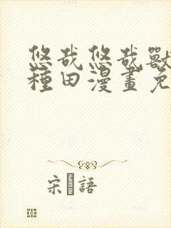 悠哉悠哉兽世种种田漫画免费下拉式