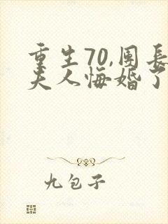 重生70,团长夫人悔婚了