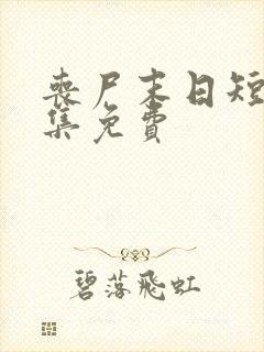 丧尸末日短剧全集免费