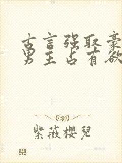 古言强取豪夺文男主占有欲很强