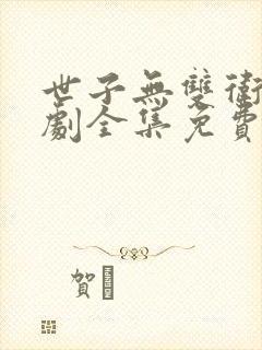 世子无双卫渊短剧全集免费观看