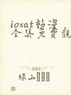 ioxat动漫全集免费观看